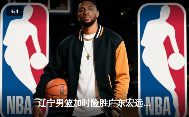 辽宁男篮加时险胜广东宏远 赵继伟35+9率队夺赛点 - 4