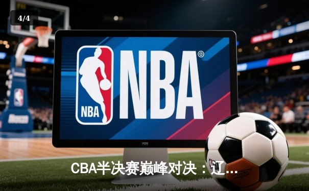 CBA半决赛巅峰对决：辽宁逆转广东挺进总决赛 赵继伟关键三分定乾坤 - 4