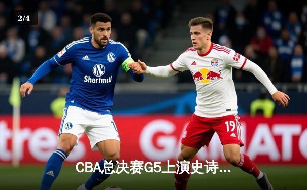 CBA总决赛G5上演史诗逆转！辽宁主场加时险胜新疆实现三连冠伟业 - 2