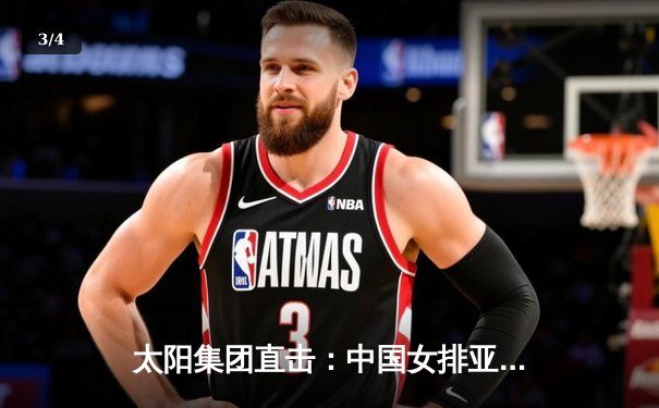 太阳集团直击：中国女排亚锦赛3-1逆转日本夺冠 李盈莹独揽28分荣膺MVP - 3