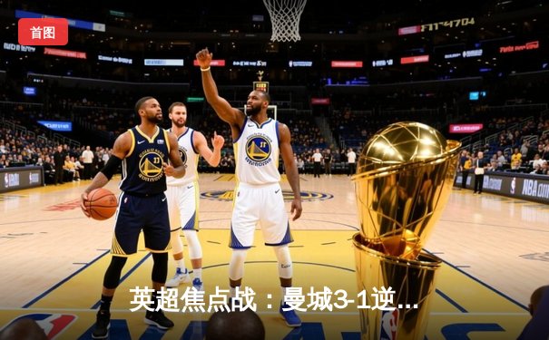 英超焦点战：曼城3-1逆转曼联，哈兰德双响锁定胜局