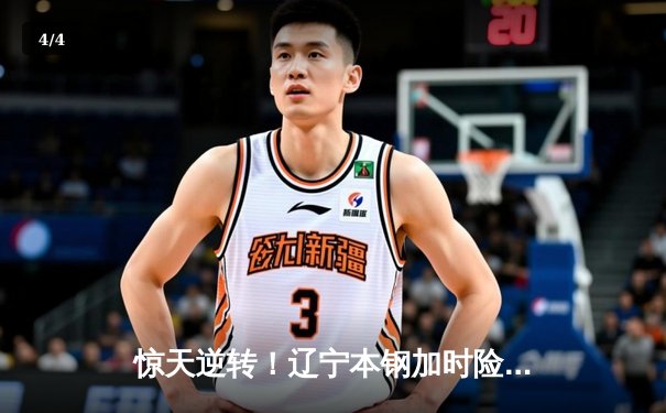 惊天逆转！辽宁本钢加时险胜广东宏远，赵继伟37分创赛季新高 - 4