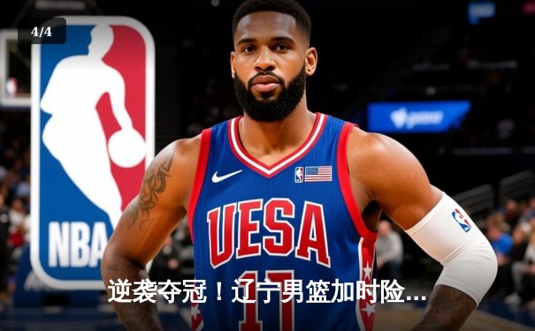 逆袭夺冠！辽宁男篮加时险胜广东，总决赛鏖战五场问鼎CBA总冠军 - 4