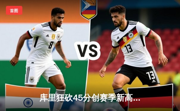 库里狂砍45分创赛季新高 勇士加时险胜凯尔特人终结对手五连胜