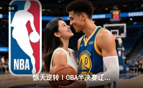 惊天逆转！CBA半决赛辽宁本钢加时险胜广东宏远 赵继伟砍33分创生涯新高 - 3