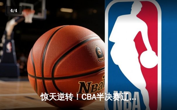 惊天逆转！CBA半决赛辽宁本钢加时险胜广东宏远 赵继伟砍33分创生涯新高 - 4