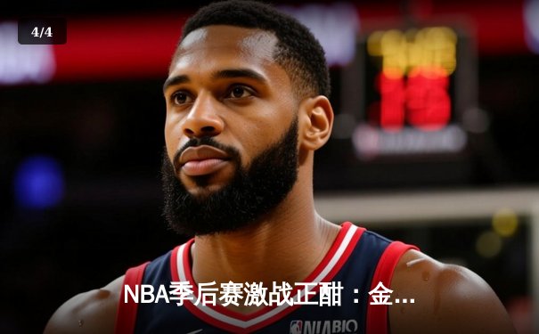NBA季后赛激战正酣：金州勇士三分雨逆转丹佛掘金，库里狂砍38分率队晋级西决 - 4