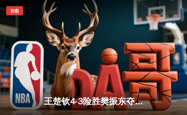 王楚钦4-3险胜樊振东夺冠 国乒包揽WTT沙特大满贯男单冠亚军