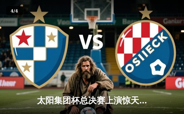 太阳集团杯总决赛上演惊天逆转，上海大鲨鱼加时险胜广东华南虎 - 4