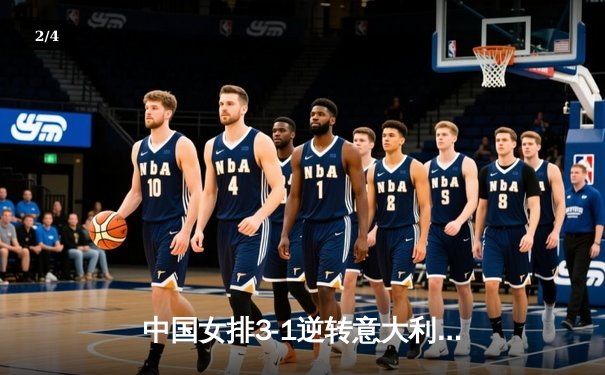 中国女排3-1逆转意大利，张常宁砍24分率队夺世联赛开门红 - 2