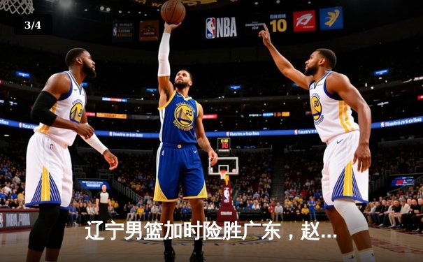 辽宁男篮加时险胜广东，赵继伟30+10率队夺赛点 - 3