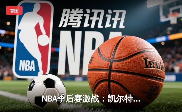 NBA季后赛激战：凯尔特人加时险胜雄鹿，塔图姆46分创纪录
