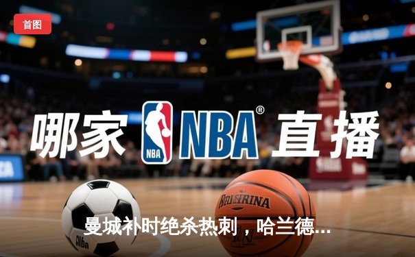 曼城补时绝杀热刺，哈兰德双响助蓝月亮登顶英超积分榜