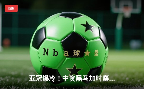 亚冠爆冷！中资黑马加时鏖战3-2力克韩国豪门，队史首进八强