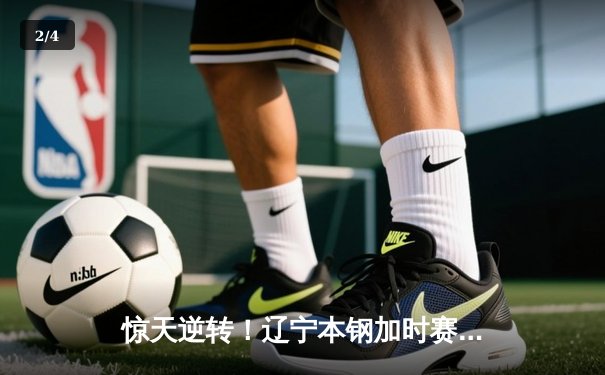 惊天逆转！辽宁本钢加时赛险胜广东宏远，赵继伟关键三分锁定胜局 - 2