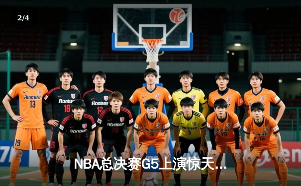NBA总决赛G5上演惊天逆转，凯尔特人末节狂飙三分拖入抢七 - 2