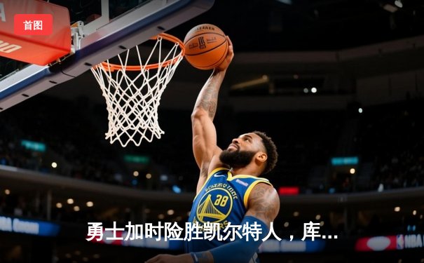 勇士加时险胜凯尔特人，库里狂砍43分率队捍卫主场