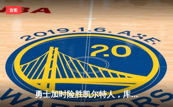 勇士加时险胜凯尔特人，库里狂砍43分率队完成20分惊天逆转