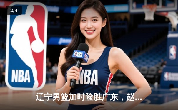 辽宁男篮加时险胜广东，赵继伟35分导演逆转好戏 - 2