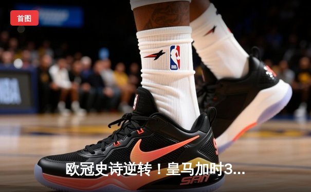 欧冠史诗逆转！皇马加时3-1绝杀曼城 本泽马点射维尼修斯制胜