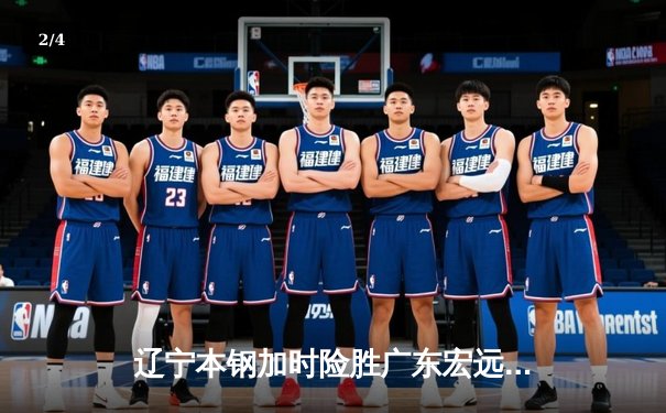 辽宁本钢加时险胜广东宏远 CBA半决赛上演史诗级对决 - 2